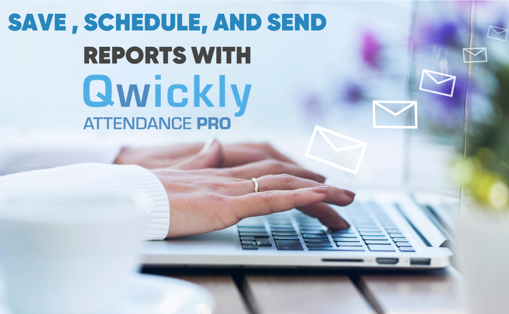 Now Available: Save, Schedule, and Send Reports with Qwickly Attendance Pro!